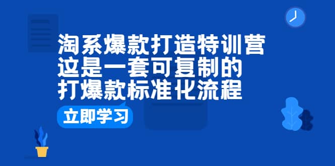 淘系爆款打造特训营：这是一套可复制的打爆款标准化流程-优学网