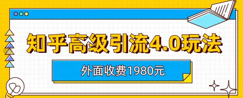 外面收费1980知乎高级引流4.0玩法，纯实操课程【揭秘】-优学网