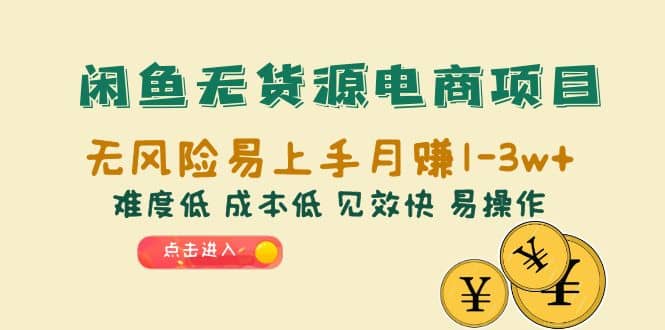 闲鱼无货源电商项目：无风险易上手月赚10000 难度低 成本低 见效快 易操作-优学网