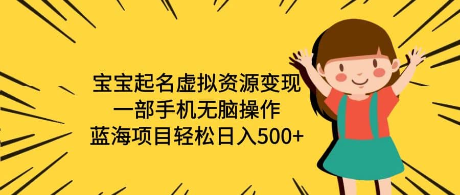 宝宝起名虚拟资源变现，一部手机无脑操作，蓝海项目轻松日入500 （附软件）-优学网