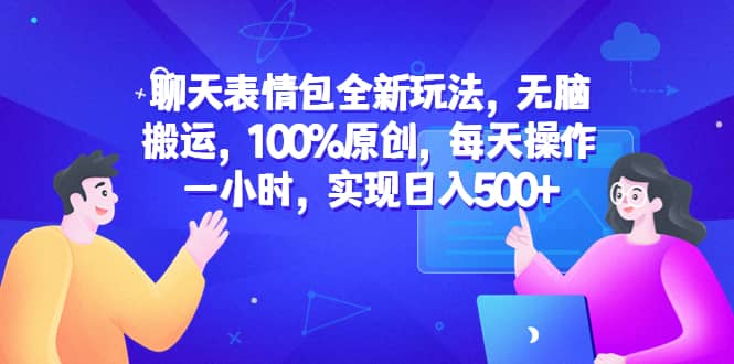 聊天表情包全新玩法，无脑搬运，100%原创，每天操作一小时，实现日入500-优学网