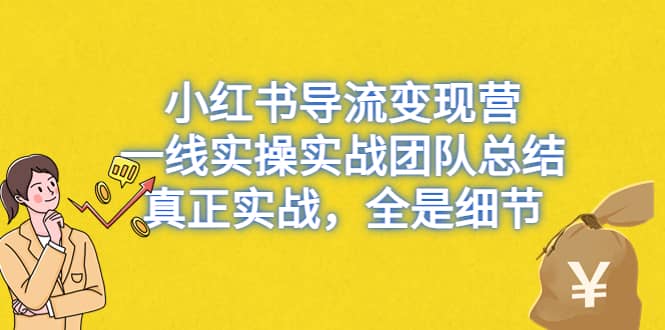 小红书导流变现营，一线实战团队总结，真正实战，全是细节，全平台适用-优学网