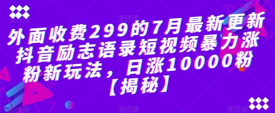 外面收费299的7月最新更新抖音励志语录短视频暴力涨粉新玩法，日涨10000粉【揭秘】-优学网