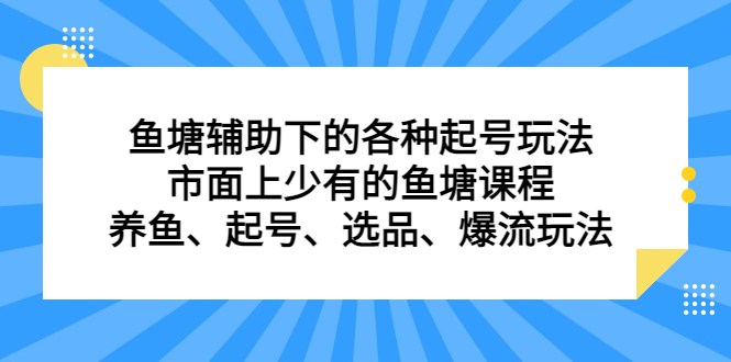 鱼塘辅助下的各种起号玩法，市面上少有的鱼塘课程，养鱼、起号、选品、爆流玩法-优学网