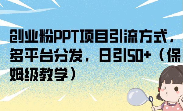 创业粉PPT项目引流方式，多平台分发，日引50 （保姆级教学）-优学网