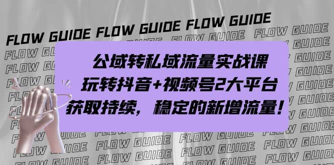 公域转私域流量实战课，玩转抖音 视频号2大平台，获取持续，稳定的新增流量-优学网