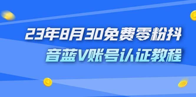 外面收费1980的23年8月30免费零粉抖音蓝V账号认证教程-优学网