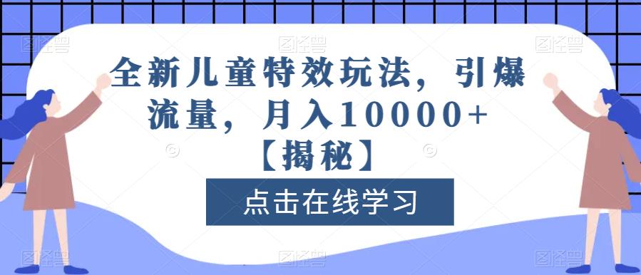 全新儿童特效玩法，引爆流量，月入10000 【揭秘】-优学网