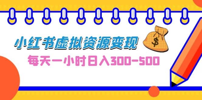 0成本副业项目，每天一小时日入300-500，小红书虚拟资源变现（教程 素材）-优学网