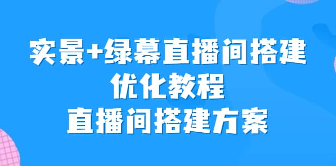 实景 绿幕直播间搭建优化教程，直播间搭建方案-优学网