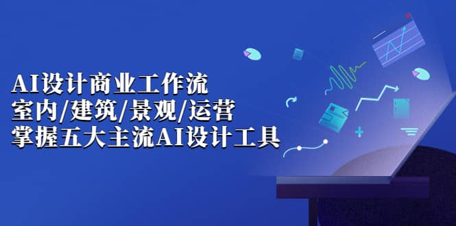 AI设计商业·工作流，室内·建筑·景观·运营，掌握五大主流AI设计工具-优学网