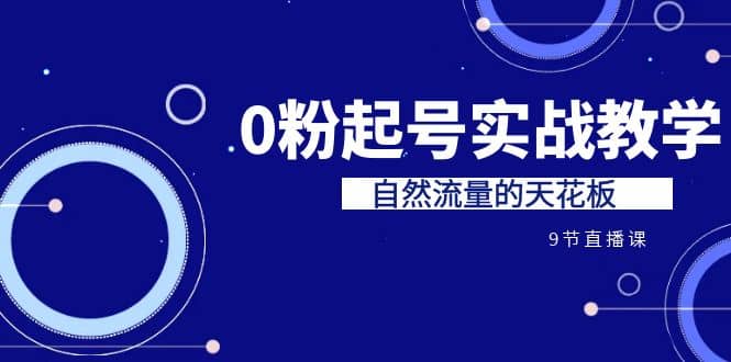 某收费培训7-8月课程：0粉起号实战教学，自然流量的天花板（9节）-优学网