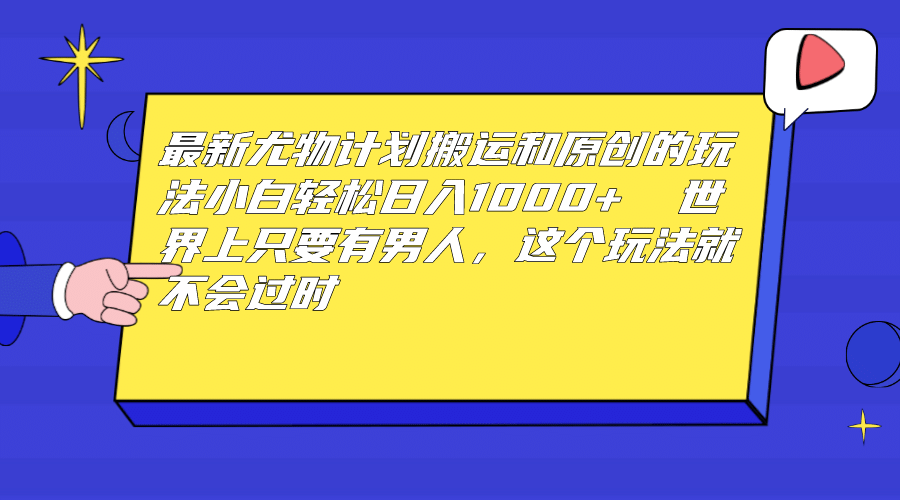 最新尤物计划搬运和原创玩法：小白日入1000  世上只要有男人，玩法就不过时-优学网