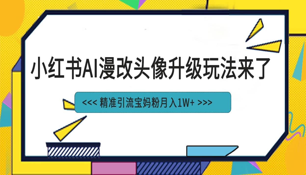 小红书最新AI漫改头像项目，精准引流宝妈粉，月入1w-优学网