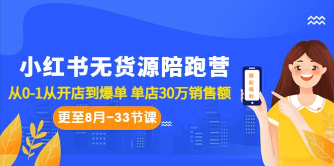 小红书无货源陪跑营：从0-1从开店到爆单 单店30万销售额（更至8月-33节课）-优学网