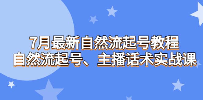 7月最新自然流起号教程，自然流起号、主播话术实战课-优学网