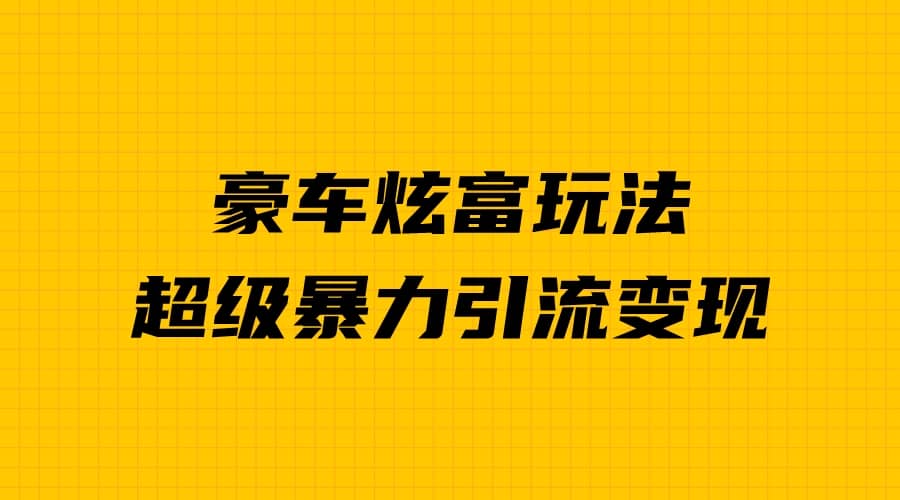 豪车炫富独家玩法，暴力引流多重变现，手把手教学-优学网