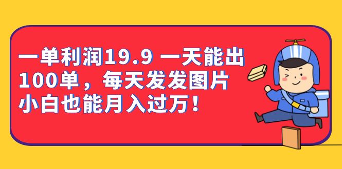 一单利润19.9 一天能出100单，每天发发图片 小白也能月入过万（教程 资料）-优学网