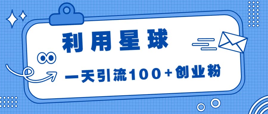 利用星球，一天引流100 创业粉-优学网