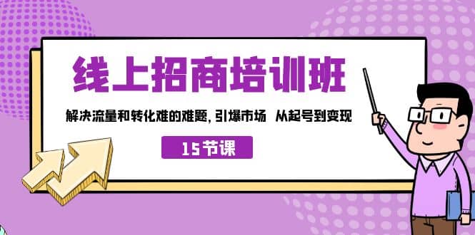 线上·招商培训班，解决流量和转化难的难题 引爆市场 从起号到变现（15节）-优学网