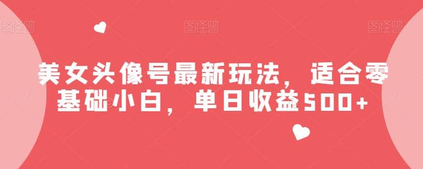 美女头像号最新玩法，适合零基础小白，单日收益500 【揭秘】-优学网