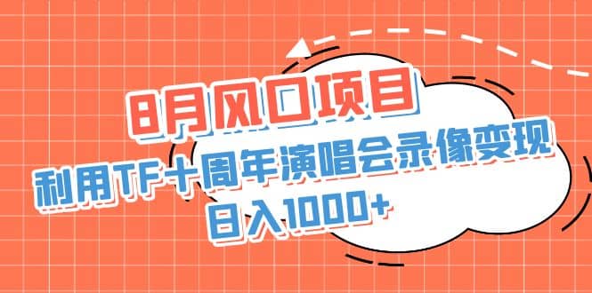 8月风口项目，利用TF十周年演唱会录像变现，日入1000 ，简单无脑操作-优学网