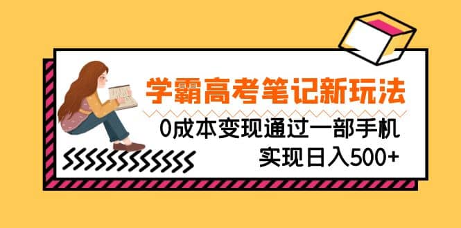 刚需高利润副业，学霸高考笔记新玩法，0成本变现通过一部手机实现日入500-优学网