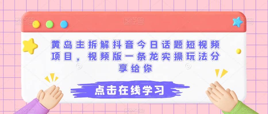 黄岛主拆解抖音今日话题短视频项目，视频版一条龙实操玩法分享给你-优学网