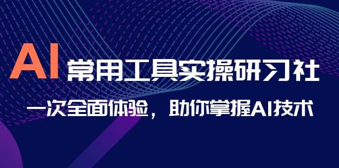 AI-常用工具实操研习社，一次全面体验，助你掌握AI技术-优学网