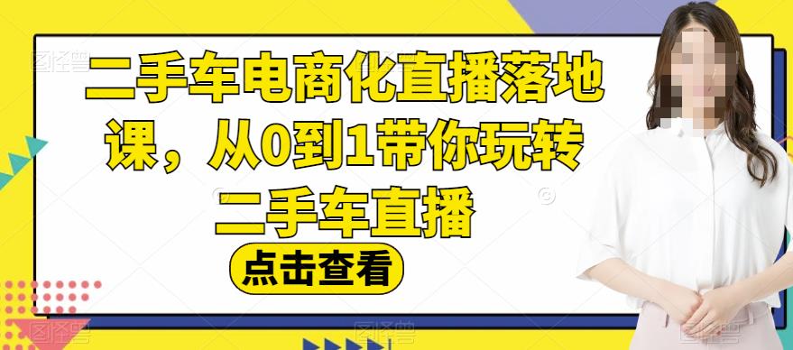 二手车电商化直播落地课，从0到1带你玩转二手车直播-优学网