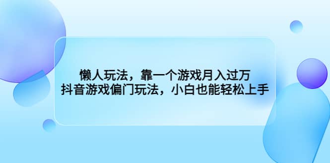 懒人玩法，靠一个游戏月入过万，抖音游戏偏门玩法，小白也能轻松上手-优学网