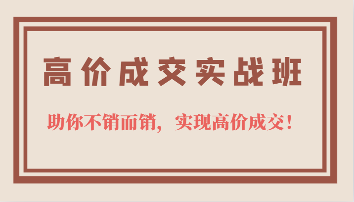 高价成交实战班，助你不销而销，实现高价成交，让客户追着付款的心法技法-优学网