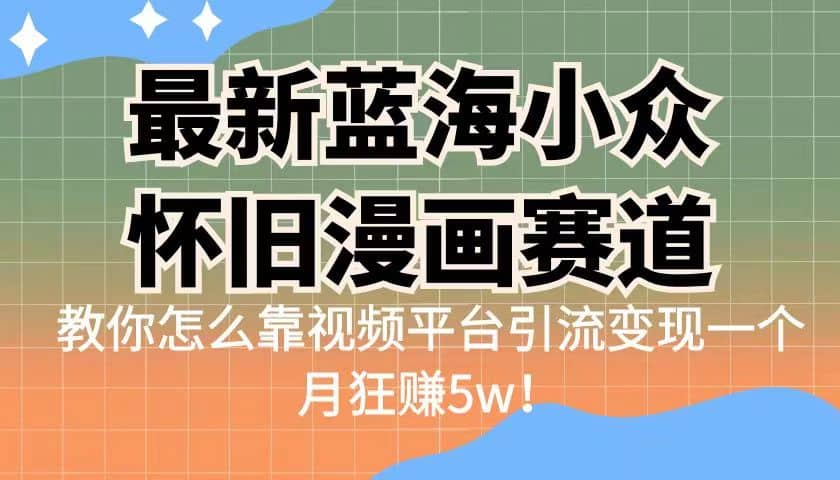 最新蓝海小众怀旧漫画赛道 高转化一单29.9 靠视频平台引流变现一个月狂赚5w-优学网