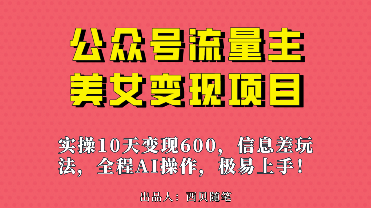 公众号流量主美女变现项目，实操10天变现600 ，一个小副业利用AI无脑搬-优学网