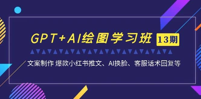 GPT AI绘图学习班【第13期】 文案制作 爆款小红书推文、AI换脸、客服话术-优学网