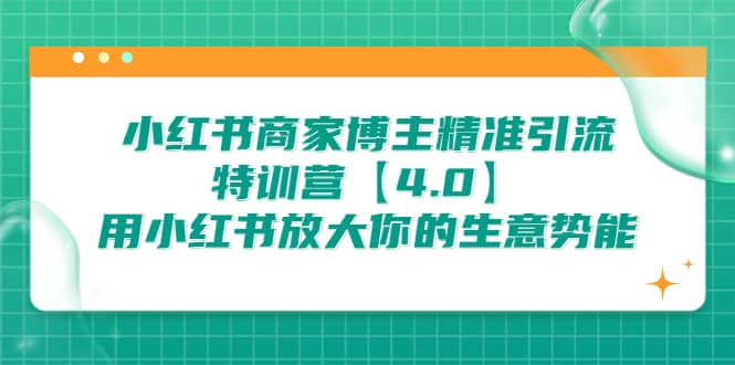 小红书商家 博主精准引流特训营【4.0】用小红书放大你的生意势能-优学网