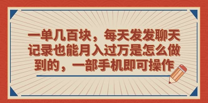 一单几百块，每天发发聊天记录也能月入过万是怎么做到的，一部手机即可操作-优学网