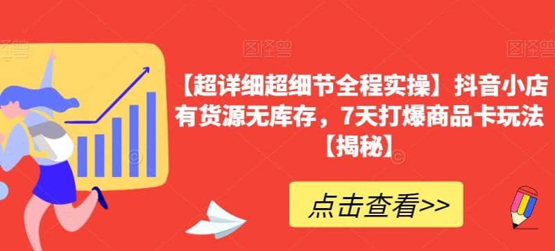 【超详细超细节全程实操】抖音小店有货源无库存，7天打爆商品卡玩法【揭秘】-优学网