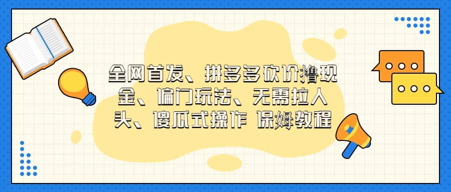 全网首发，拼多多砍价撸现金，偏门玩法，无需拉人头，傻瓜式操作  保姆教程-优学网