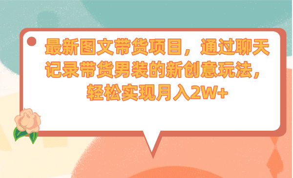 最新图文带货项目，通过聊天记录带货男装的新创意玩法，轻松实现月入2W-优学网