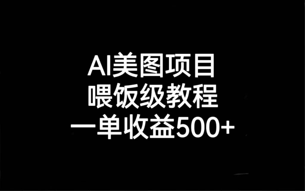 AI美图项目，喂饭级教程，一单收益500-优学网