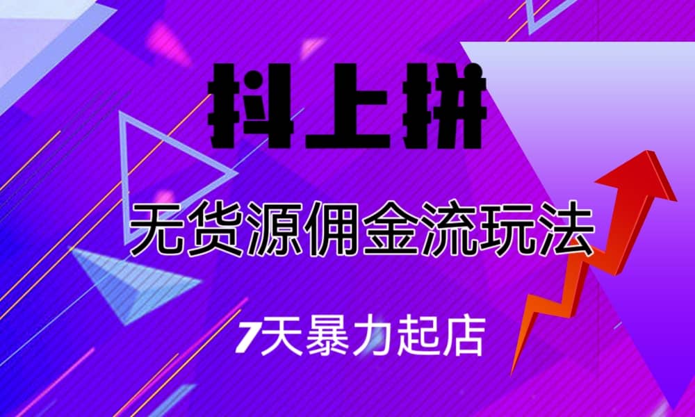 抖上拼无货源佣金流玩法，7天暴力起店，月入过万-优学网