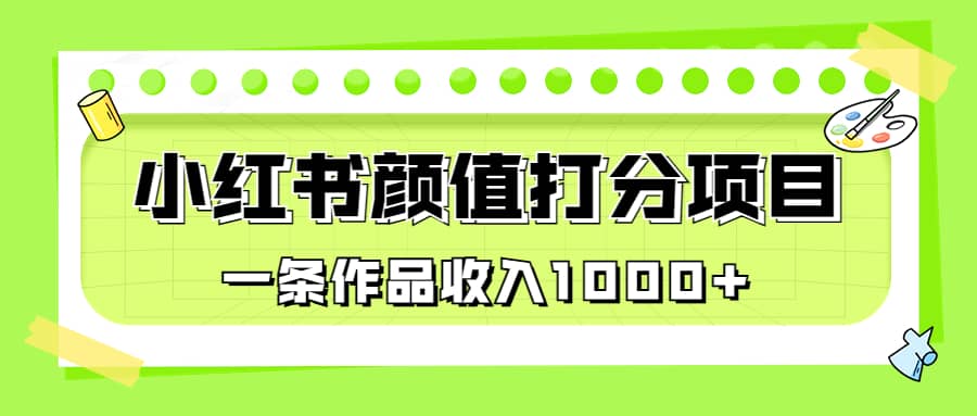 适合0基础小白的小红书颜值打分项目，一条作品收入1000-优学网