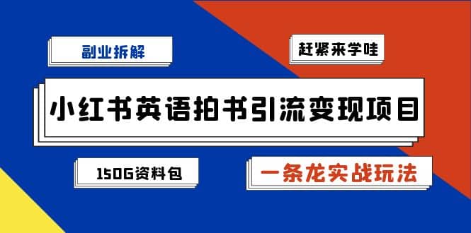 副业拆解：小红书英语拍书引流变现项目【一条龙实战玩法 150G资料包】-优学网