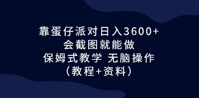 靠蛋仔派对日入3600 ，会截图就能做，保姆式教学 无脑操作（教程 资料）-优学网