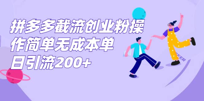 拼多多截流创业粉操作简单无成本单日引流200-优学网