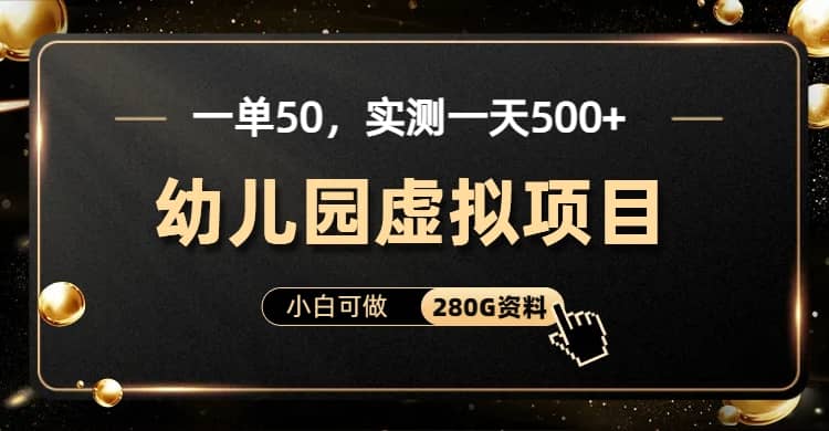 一单卖50，实测一天500-适合小白的幼儿园虚拟项目（附带最全资料280G）-优学网