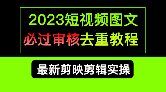 2023短视频和图文必过审核去重教程，剪映剪辑去重方法汇总实操，搬运必学-优学网