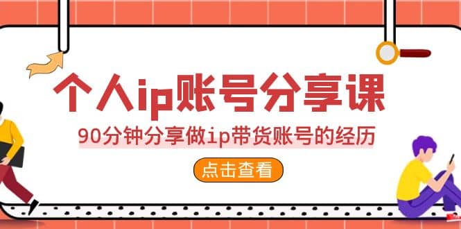 2023个人ip账号分享课，90分钟分享做ip带货账号的经历-优学网