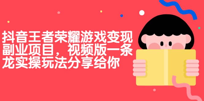 抖音王者荣耀游戏变现副业项目，视频版一条龙实操玩法分享给你-优学网